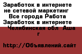 Заработок в интернете , не сетевой маркетинг  - Все города Работа » Заработок в интернете   . Челябинская обл.,Аша г.